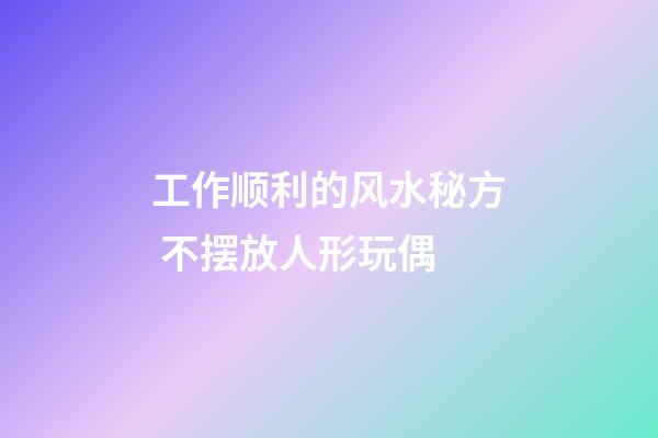 工作顺利的风水秘方 不摆放人形玩偶